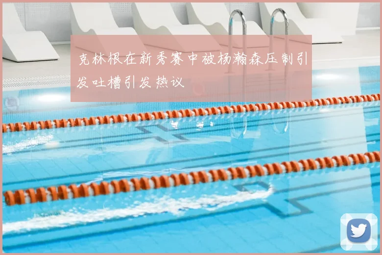 克林根在新秀赛中被杨瀚森压制引发吐槽引发热议