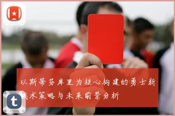 以斯蒂芬库里为核心构建的勇士新战术策略与未来前景分析