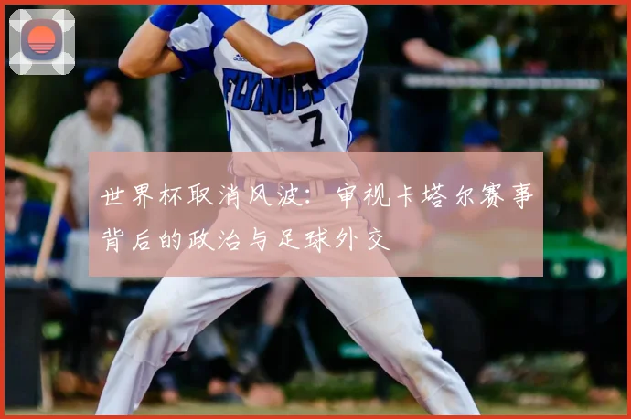 世界杯取消风波：审视卡塔尔赛事背后的政治与足球外交