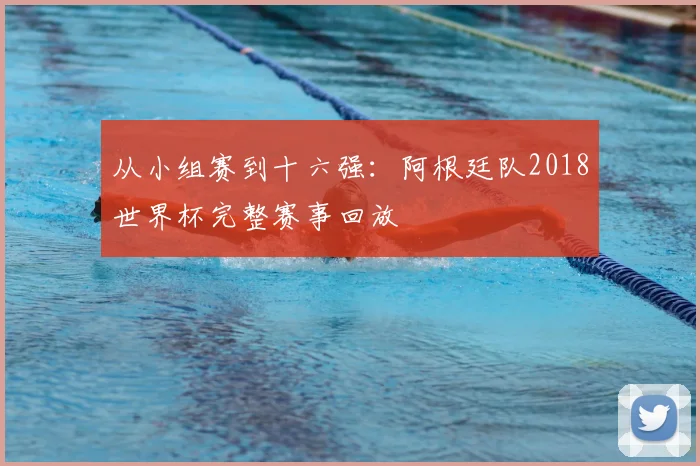 从小组赛到十六强：阿根廷队2018世界杯完整赛事回放