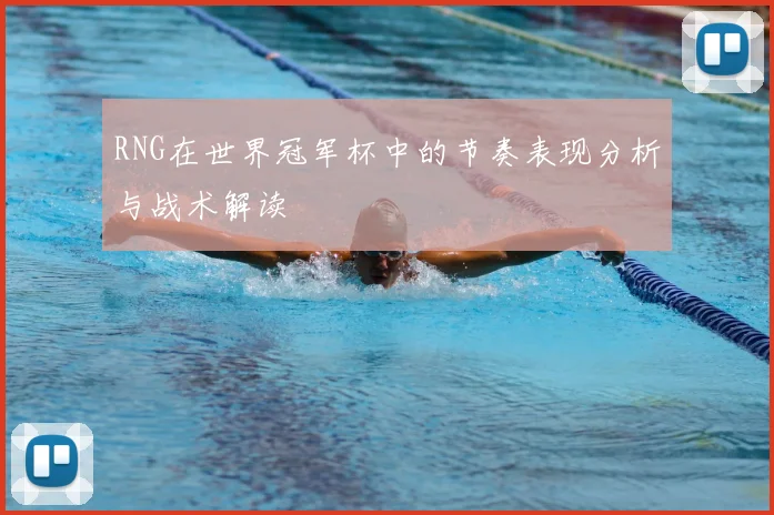 RNG在世界冠军杯中的节奏表现分析与战术解读