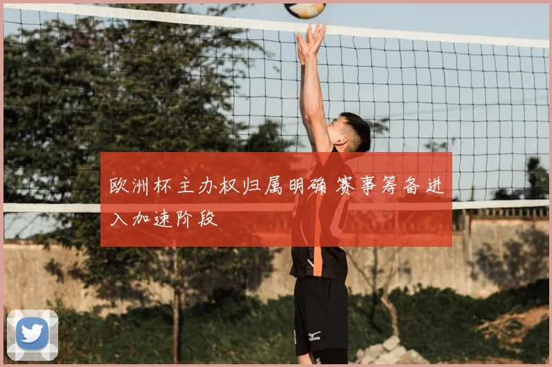 欧洲杯主办权归属明确 赛事筹备进入加速阶段