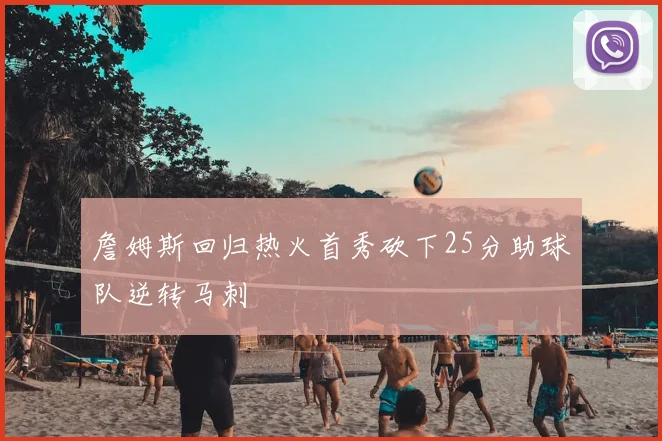 詹姆斯回归热火首秀砍下25分助球队逆转马刺