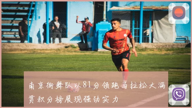 南京街舞队以81分领跑马拉松大满贯积分榜展现强劲实力
