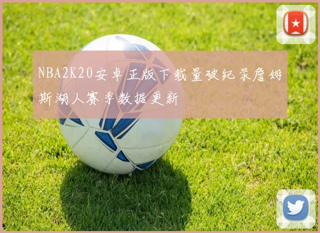NBA2K20安卓正版下载量破纪录詹姆斯湖人赛季数据更新