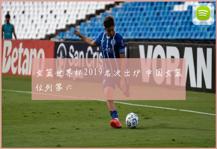 女篮世界杯2019名次出炉 中国女篮位列第六