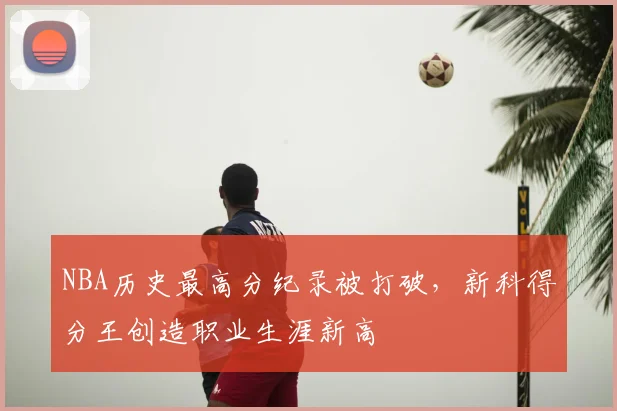 NBA历史最高分纪录被打破，新科得分王创造职业生涯新高