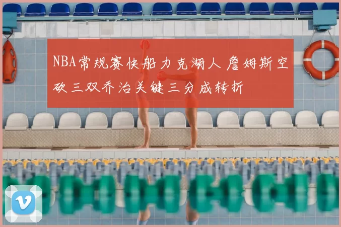 NBA常规赛快船力克湖人 詹姆斯空砍三双乔治关键三分成转折