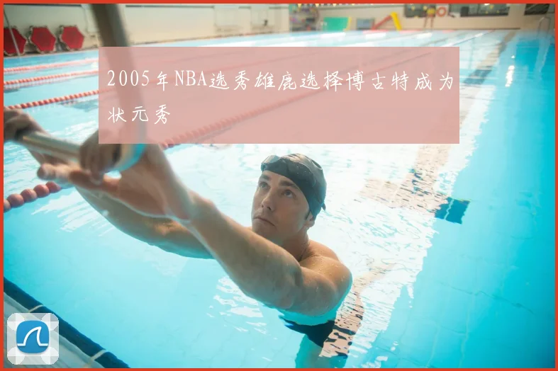 2005年NBA选秀雄鹿选择博古特成为状元秀