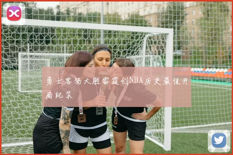 勇士客场大胜雷霆创NBA历史最佳开局纪录