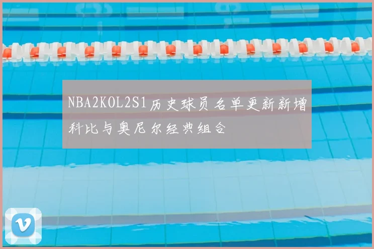 NBA2KOL2S1历史球员名单更新新增科比与奥尼尔经典组合