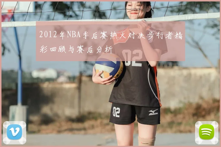 2012年NBA季后赛热火对决步行者精彩回顾与赛后分析