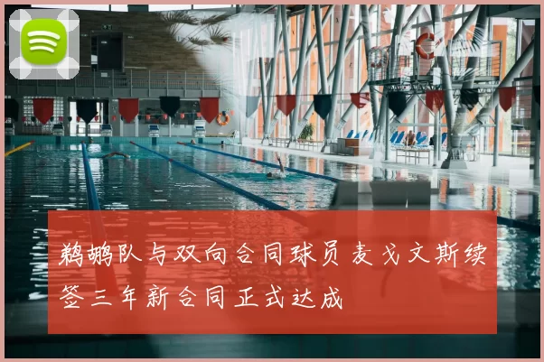 鹈鹕队与双向合同球员麦戈文斯续签三年新合同正式达成