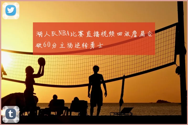 湖人队NBA比赛直播视频回放詹眉合砍60分主场逆转勇士