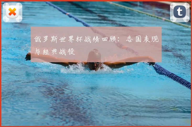 俄罗斯世界杯战绩回顾：各国表现与经典战役