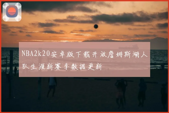 NBA2k20安卓版下载开放詹姆斯湖人队生涯新赛季数据更新