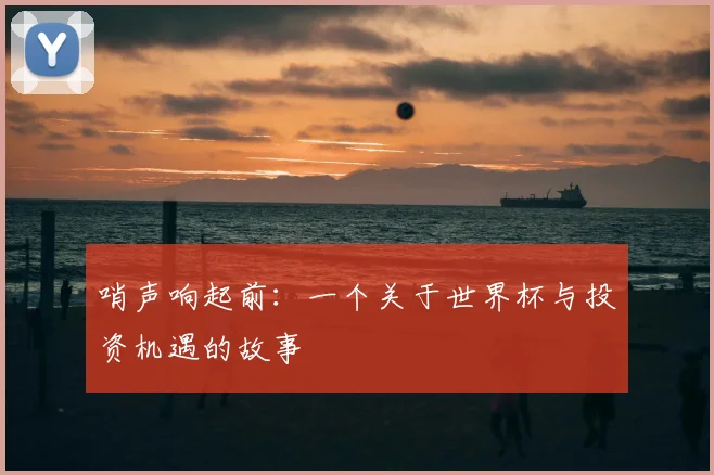 哨声响起前：一个关于世界杯与投资机遇的故事