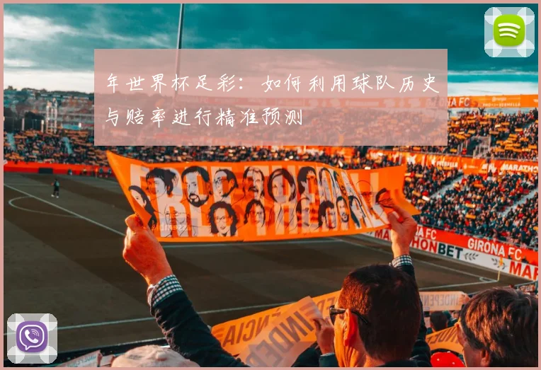 年世界杯足彩：如何利用球队历史与赔率进行精准预测