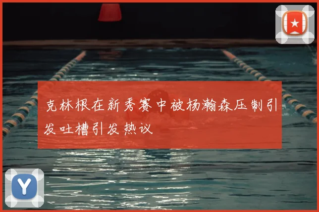 克林根在新秀赛中被杨瀚森压制引发吐槽引发热议