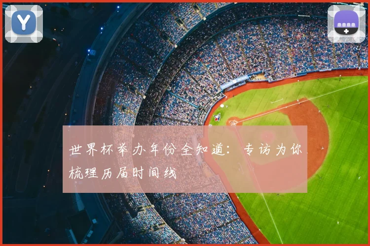 世界杯举办年份全知道：专访为你梳理历届时间线