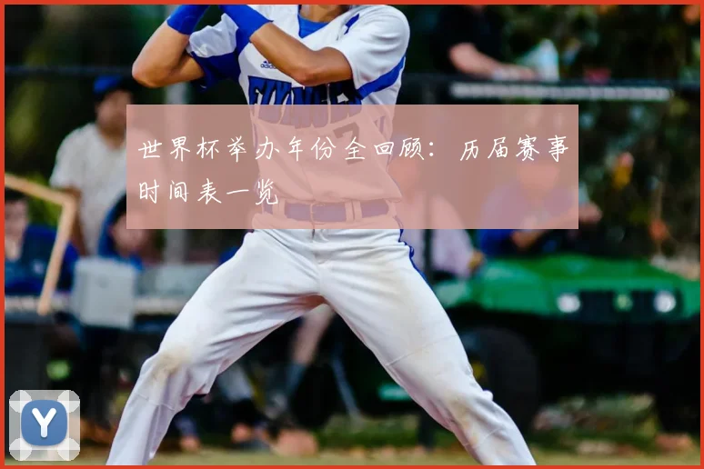 世界杯举办年份全回顾：历届赛事时间表一览