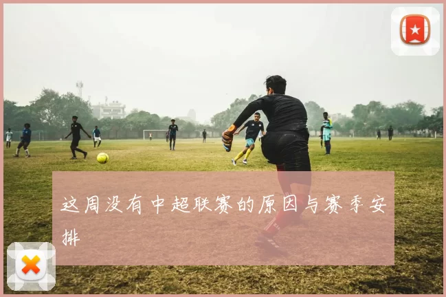 这周没有中超联赛的原因与赛季安排