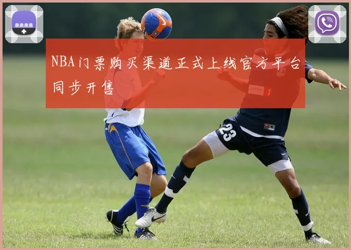NBA门票购买渠道正式上线官方平台同步开售