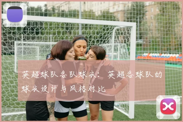 英超球队各队球衣：英超各球队的球衣设计与风格对比