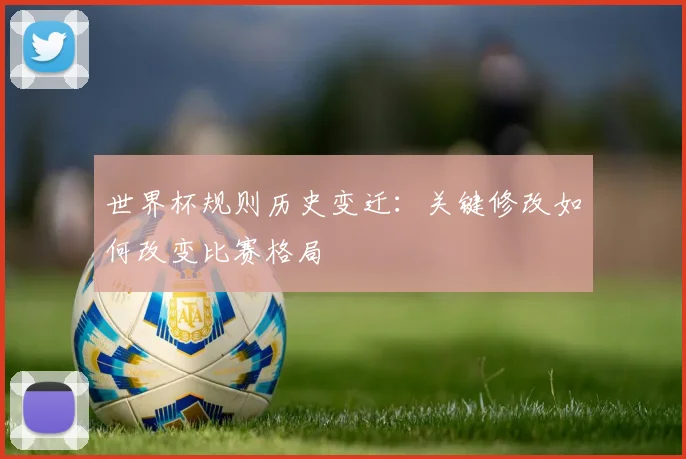 世界杯规则历史变迁：关键修改如何改变比赛格局