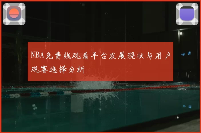 NBA免费线观看平台发展现状与用户观赛选择分析
