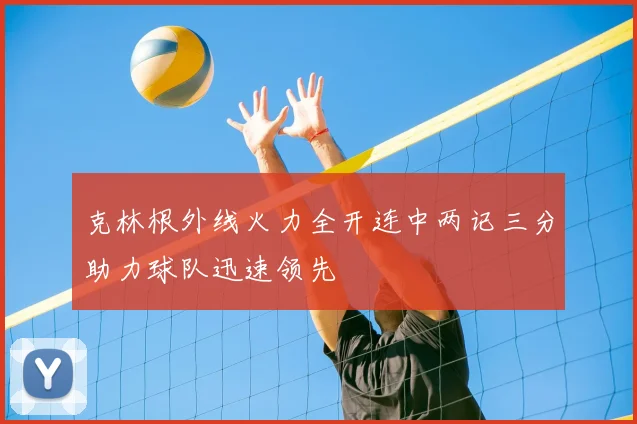 克林根外线火力全开连中两记三分助力球队迅速领先