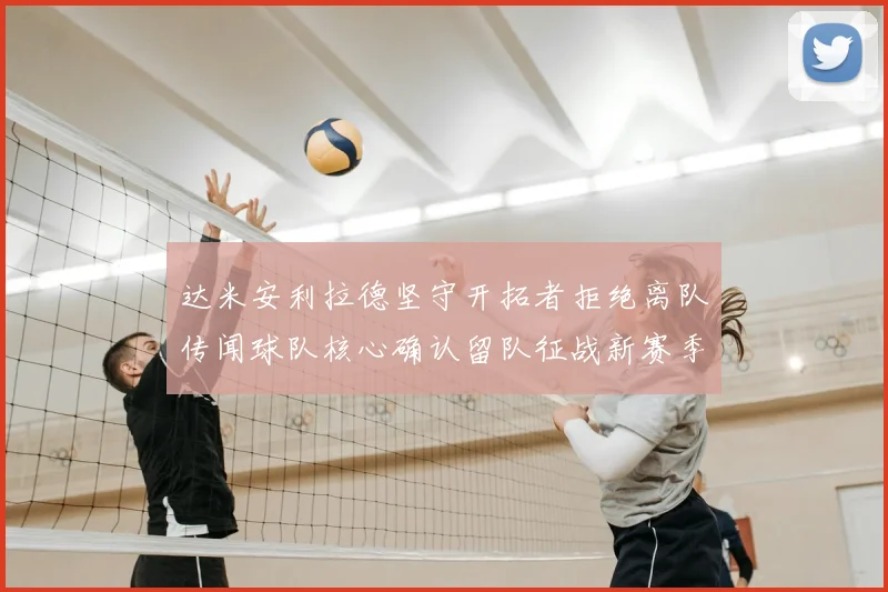 达米安利拉德坚守开拓者拒绝离队传闻球队核心确认留队征战新赛季