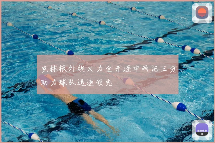 克林根外线火力全开连中两记三分助力球队迅速领先