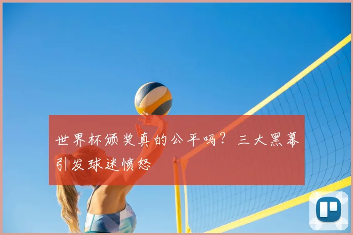世界杯颁奖真的公平吗？三大黑幕引发球迷愤怒