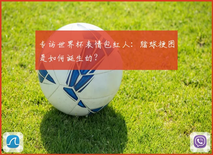 专访世界杯表情包红人：赌球梗图是如何诞生的？