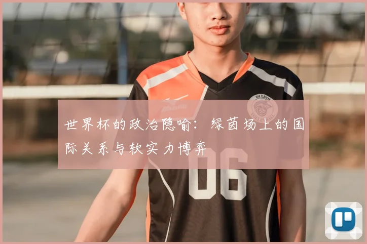 世界杯的政治隐喻：绿茵场上的国际关系与软实力博弈