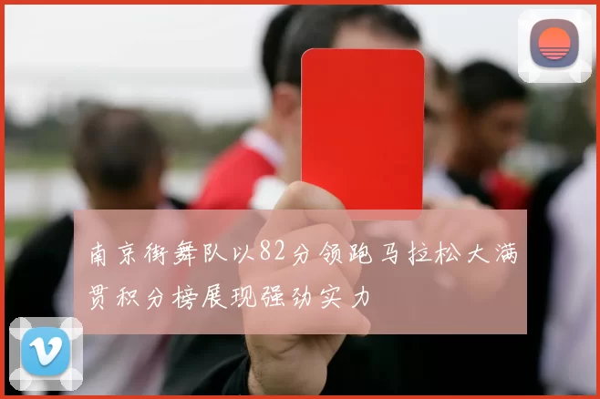 南京街舞队以82分领跑马拉松大满贯积分榜展现强劲实力