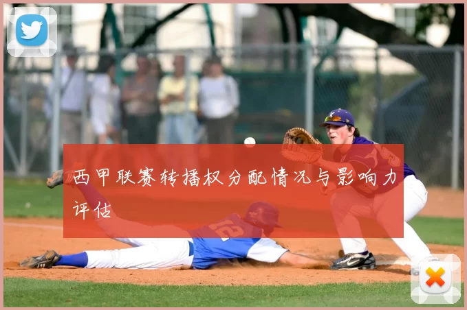 西甲联赛转播权分配情况与影响力评估