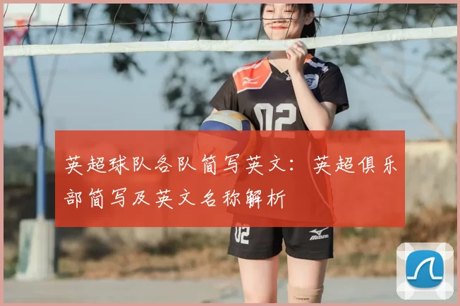 英超球队各队简写英文：英超俱乐部简写及英文名称解析