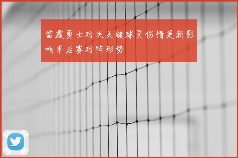雷霆勇士对决关键球员伤情更新影响季后赛对阵形势