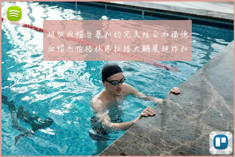 超级血帽与暴扣的完美结合加福德血帽杰伦格林弗拉格大鹏展翅炸扣精彩瞬间