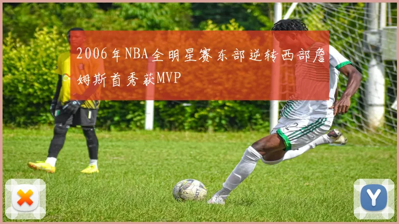2006年NBA全明星赛东部逆转西部詹姆斯首秀获MVP