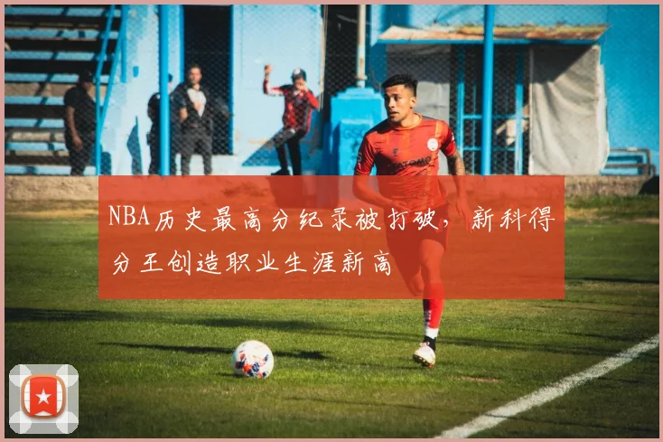 NBA历史最高分纪录被打破，新科得分王创造职业生涯新高