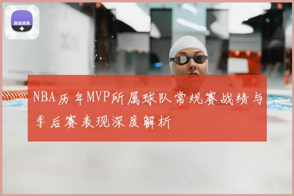 NBA历年MVP所属球队常规赛战绩与季后赛表现深度解析