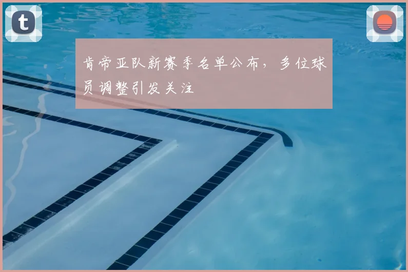 肯帝亚队新赛季名单公布，多位球员调整引发关注