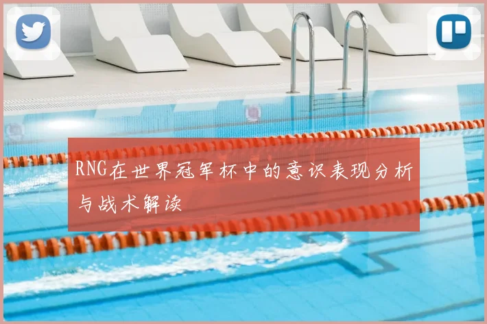 RNG在世界冠军杯中的意识表现分析与战术解读