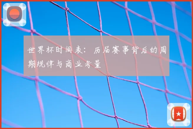 世界杯时间表：历届赛事背后的周期规律与商业考量