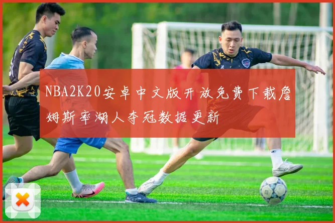 NBA2K20安卓中文版开放免费下载詹姆斯率湖人夺冠数据更新