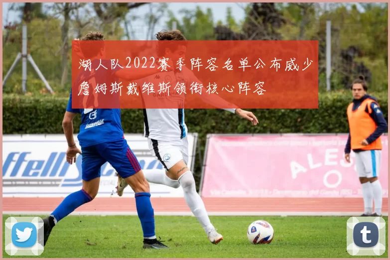 湖人队2022赛季阵容名单公布威少詹姆斯戴维斯领衔核心阵容