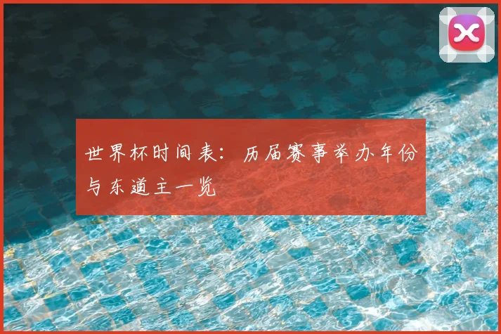 世界杯时间表：历届赛事举办年份与东道主一览